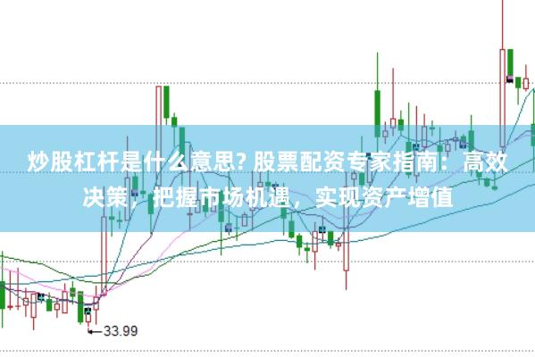 炒股杠杆是什么意思? 股票配资专家指南：高效决策，把握市场机遇，实现资产增值