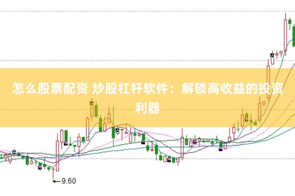 怎么股票配资 炒股杠杆软件：解锁高收益的投资利器