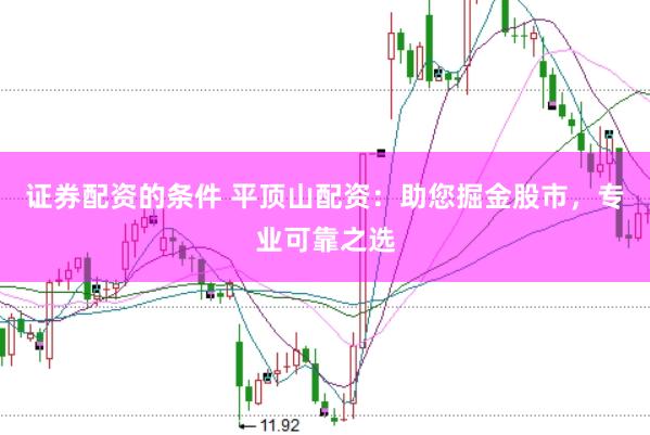 证券配资的条件 平顶山配资：助您掘金股市，专业可靠之选