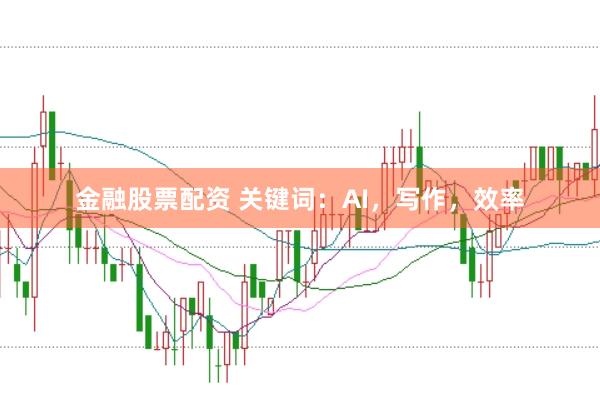 金融股票配资 关键词：AI，写作，效率