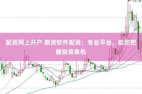 配资网上开户 期货软件配资：专业平台，助您把握投资良机