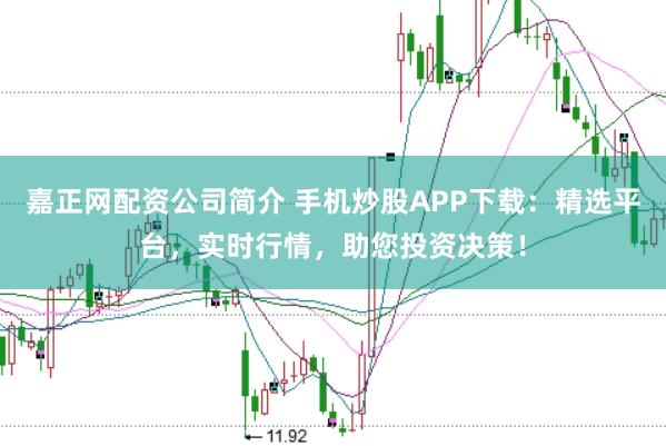 嘉正网配资公司简介 手机炒股APP下载：精选平台，实时行情，助您投资决策！