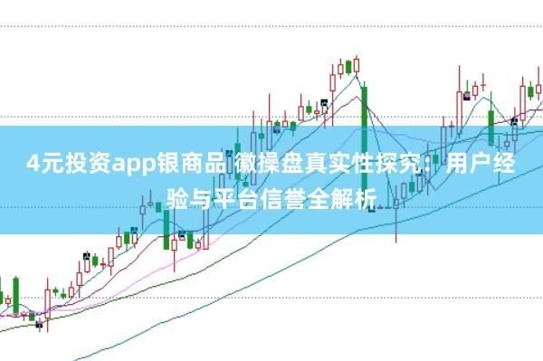4元投资app银商品 徽操盘真实性探究：用户经验与平台信誉全解析