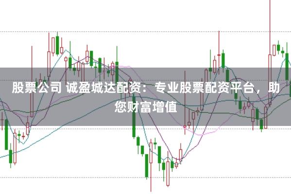 股票公司 诚盈城达配资：专业股票配资平台，助您财富增值