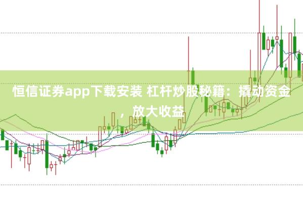 恒信证券app下载安装 杠杆炒股秘籍：撬动资金，放大收益
