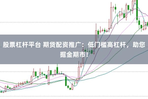 股票杠杆平台 期货配资推广：低门槛高杠杆，助您掘金期市！