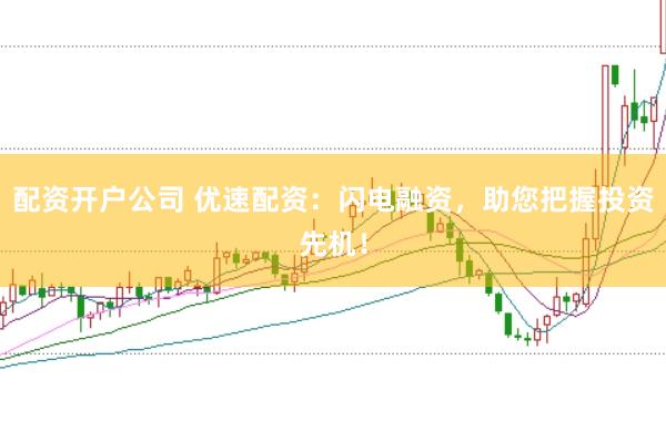 配资开户公司 优速配资：闪电融资，助您把握投资先机！