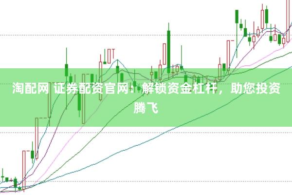 淘配网 证券配资官网：解锁资金杠杆，助您投资腾飞