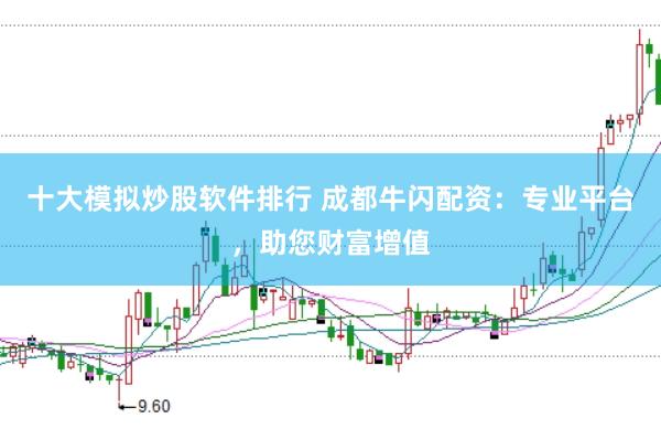 十大模拟炒股软件排行 成都牛闪配资：专业平台，助您财富增值