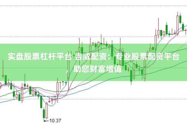 实盘股票杠杆平台 吉威配资：专业股票配资平台，助您财富增值