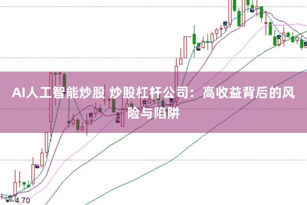 AI人工智能炒股 炒股杠杆公司：高收益背后的风险与陷阱
