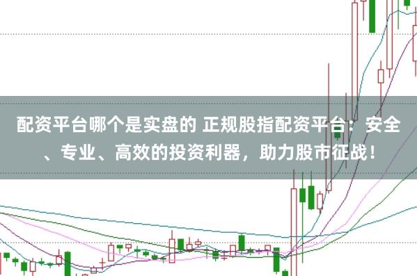 配资平台哪个是实盘的 正规股指配资平台：安全、专业、高效的投资利器，助力股市征战！