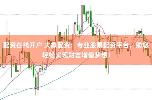 配资在线开户 大象配资：专业股票配资平台，助您轻松实现财富增值梦想！