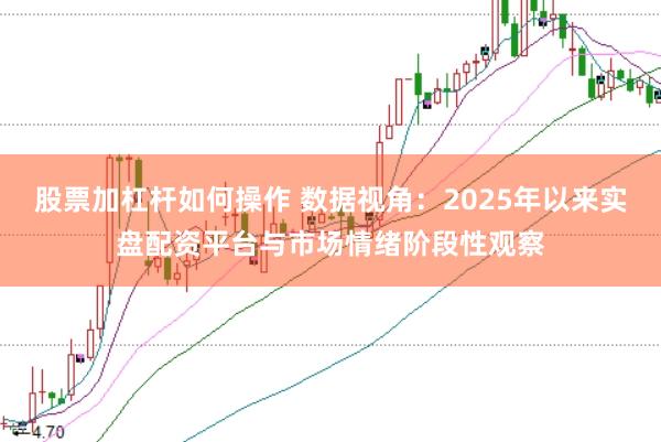 股票加杠杆如何操作 数据视角：2025年以来实盘配资平台与市场情绪阶段性观察