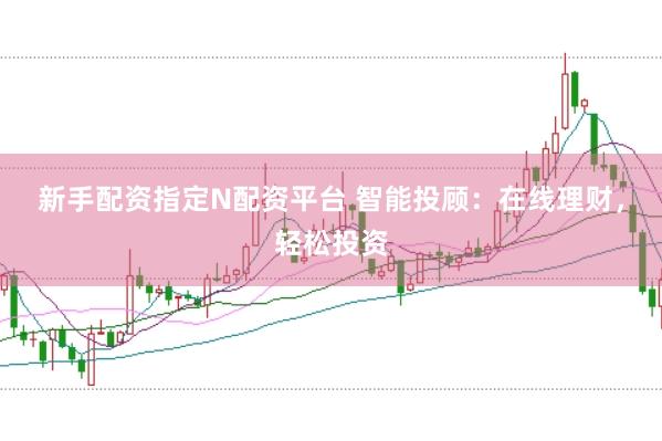 新手配资指定N配资平台 智能投顾：在线理财，轻松投资