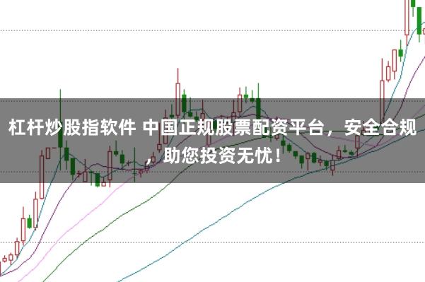 杠杆炒股指软件 中国正规股票配资平台，安全合规，助您投资无忧！