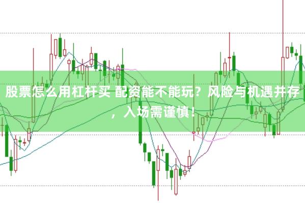 股票怎么用杠杆买 配资能不能玩？风险与机遇并存，入场需谨慎！
