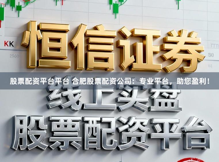 股票配资平台平台 合肥股票配资公司：专业平台，助您盈利！