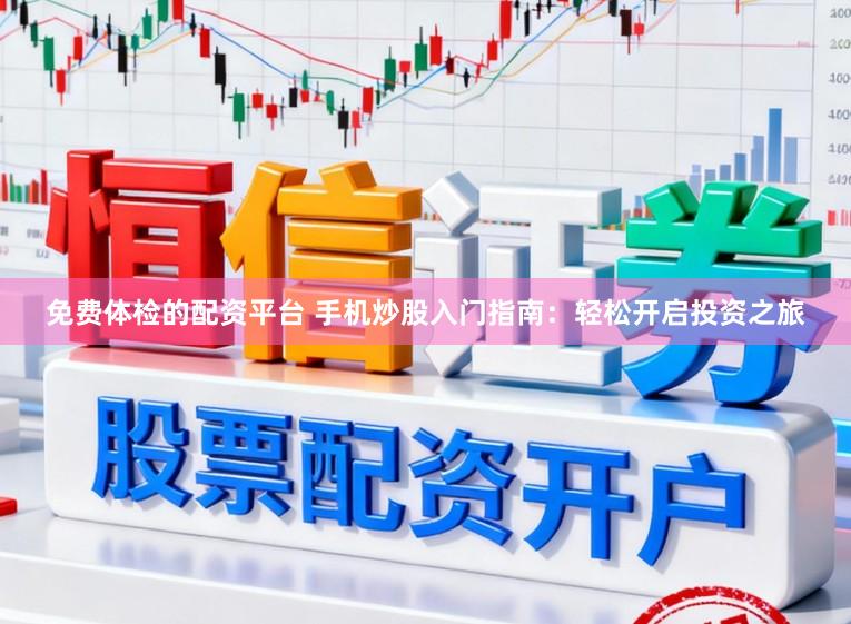 免费体检的配资平台 手机炒股入门指南：轻松开启投资之旅