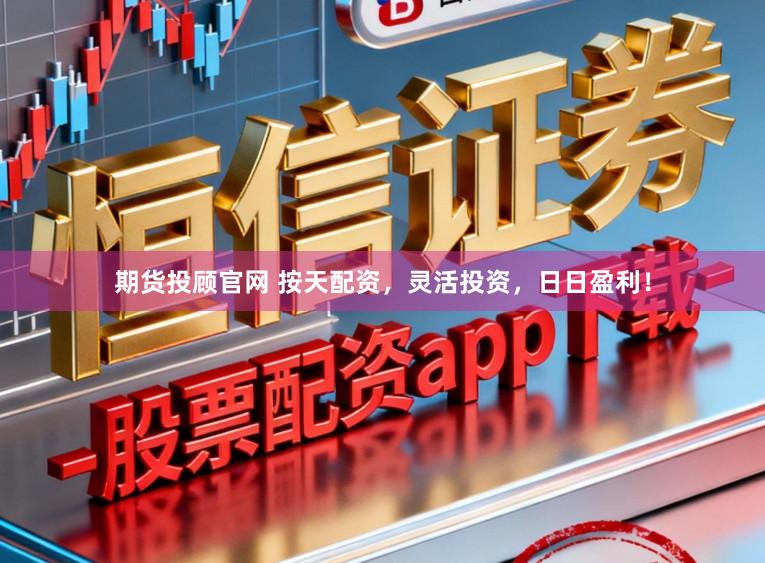 期货投顾官网 按天配资，灵活投资，日日盈利！