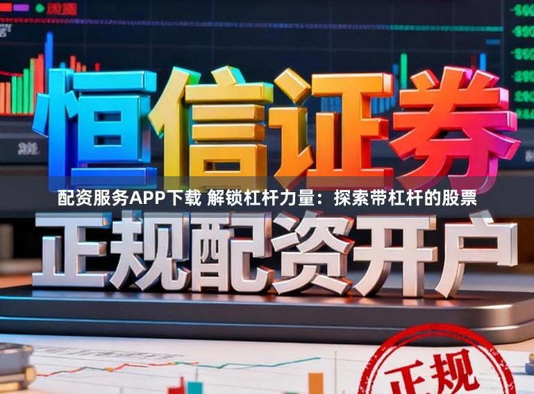 配资服务APP下载 解锁杠杆力量：探索带杠杆的股票
