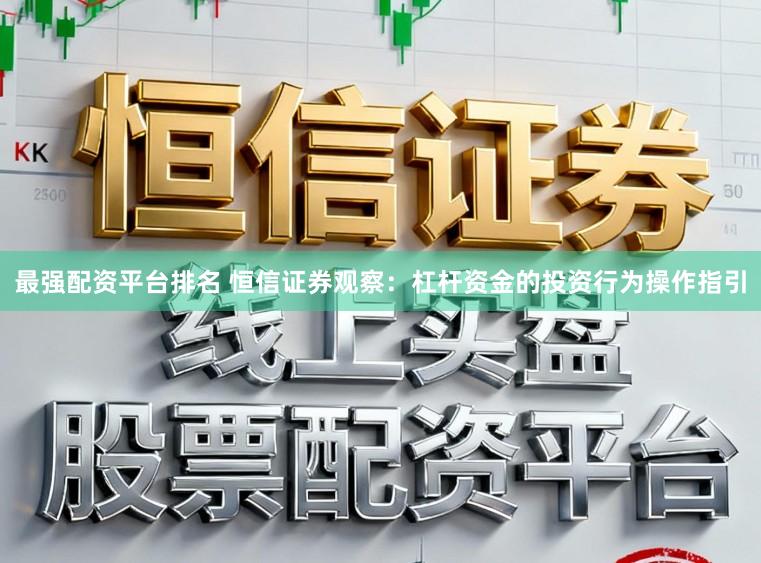 最强配资平台排名 恒信证券观察：杠杆资金的投资行为操作指引