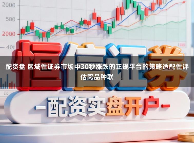 配资盘 区域性证券市场中30秒涨跌的正规平台的策略适配性评估跨品种联