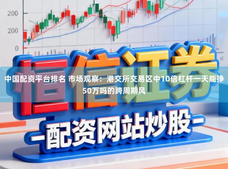 中国配资平台排名 市场观察：港交所交易区中10倍杠杆一天能挣50万吗的跨周期风