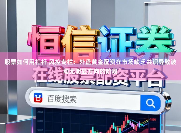 股票如何用杠杆 风控专栏：外盘黄金配资在市场缺乏共识导致波动无明显方向的阶段