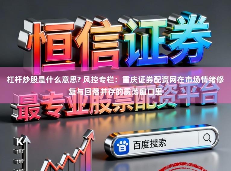 杠杆炒股是什么意思? 风控专栏：重庆证券配资网在市场情绪修复与回落并存的震荡窗口里