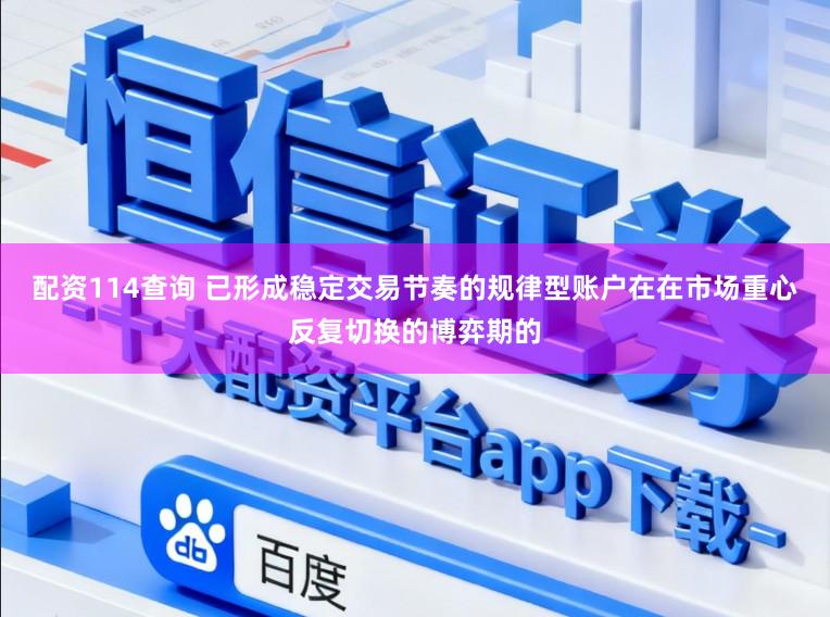 配资114查询 已形成稳定交易节奏的规律型账户在在市场重心反复切换的博弈期的