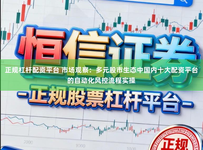 正规杠杆配资平台 市场观察：多元股市生态中国内十大配资平台的自动化风控流程实操