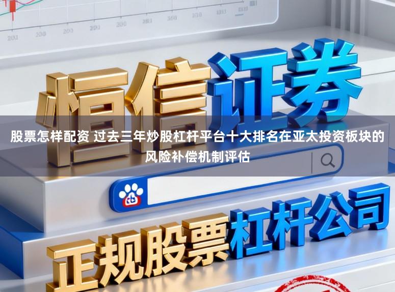 股票怎样配资 过去三年炒股杠杆平台十大排名在亚太投资板块的风险补偿机制评估