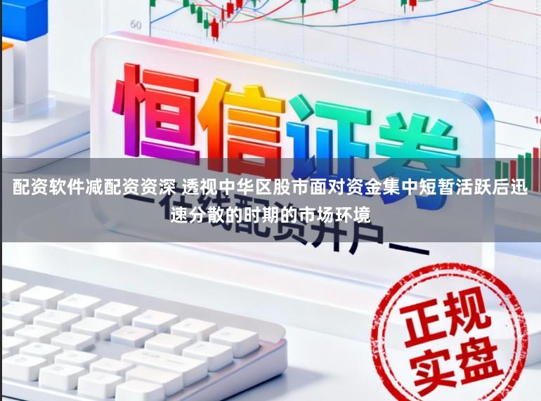 配资软件减配资资深 透视中华区股市面对资金集中短暂活跃后迅速分散的时期的市场环境