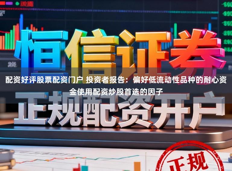 配资好评股票配资门户 投资者报告：偏好低流动性品种的耐心资金使用配资炒股首选的因子