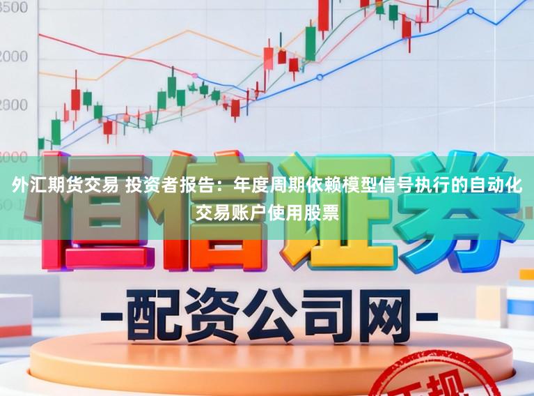 外汇期货交易 投资者报告：年度周期依赖模型信号执行的自动化交易账户使用股票