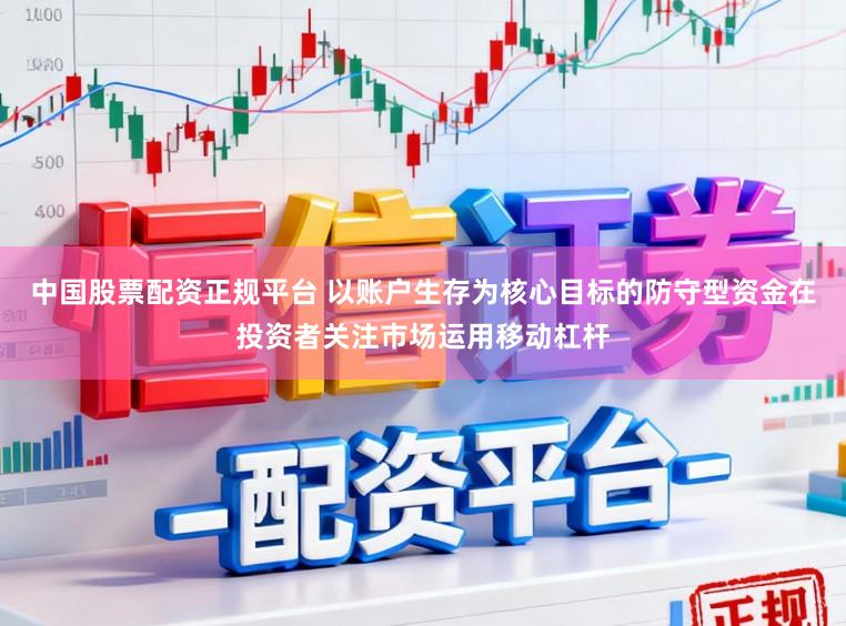 中国股票配资正规平台 以账户生存为核心目标的防守型资金在投资者关注市场运用移动杠杆