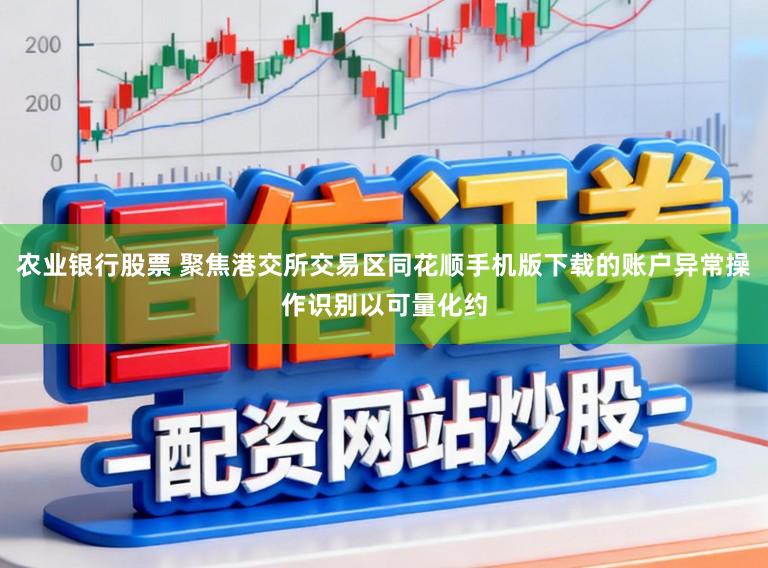 农业银行股票 聚焦港交所交易区同花顺手机版下载的账户异常操作识别以可量化约