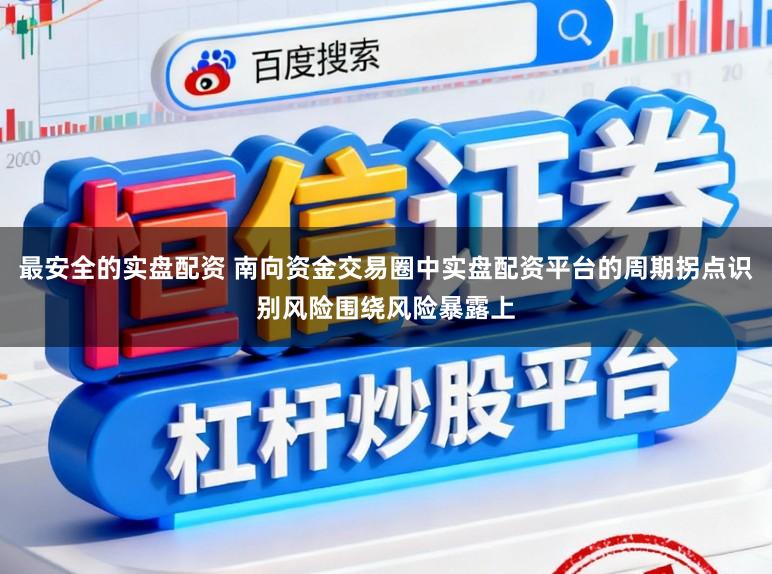 最安全的实盘配资 南向资金交易圈中实盘配资平台的周期拐点识别风险围绕风险暴露上