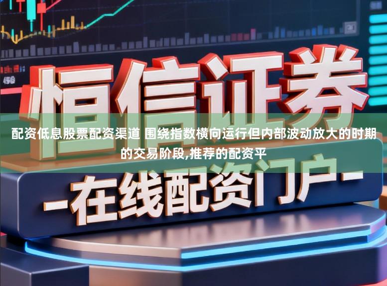 配资低息股票配资渠道 围绕指数横向运行但内部波动放大的时期的交易阶段,推荐的配资平