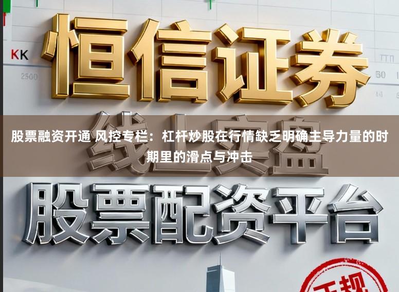 股票融资开通 风控专栏：杠杆炒股在行情缺乏明确主导力量的时期里的滑点与冲击