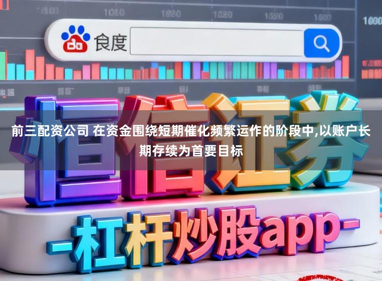 前三配资公司 在资金围绕短期催化频繁运作的阶段中,以账户长期存续为首要目标