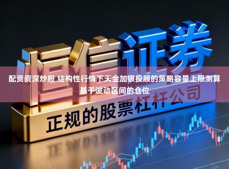 配资资深炒股 结构性行情下天金加银投顾的策略容量上限测算基于波动区间的仓位