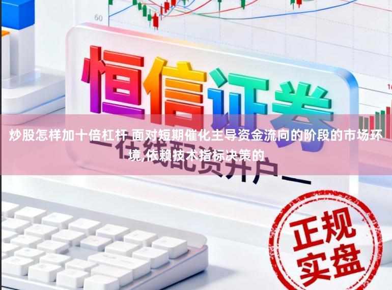 炒股怎样加十倍杠杆 面对短期催化主导资金流向的阶段的市场环境,依赖技术指标决策的