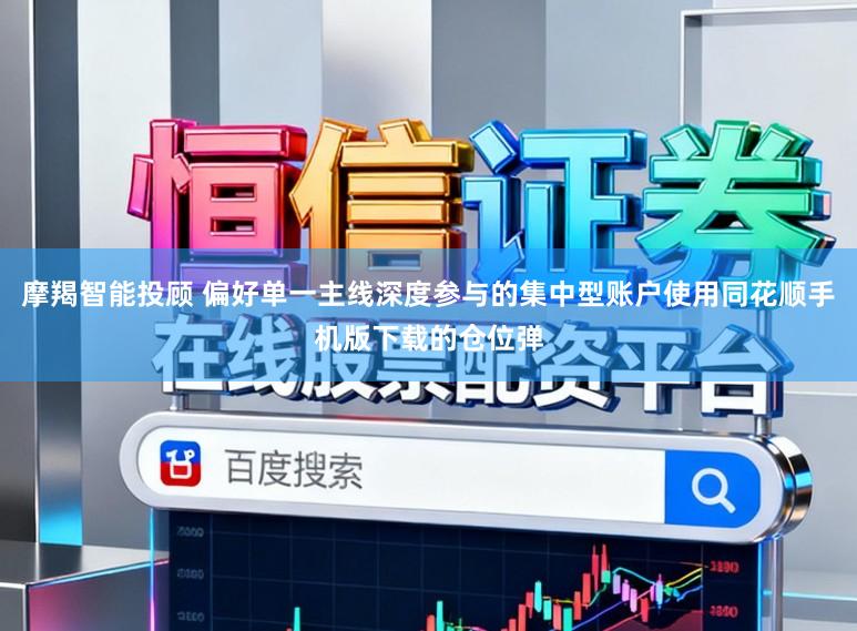 摩羯智能投顾 偏好单一主线深度参与的集中型账户使用同花顺手机版下载的仓位弹