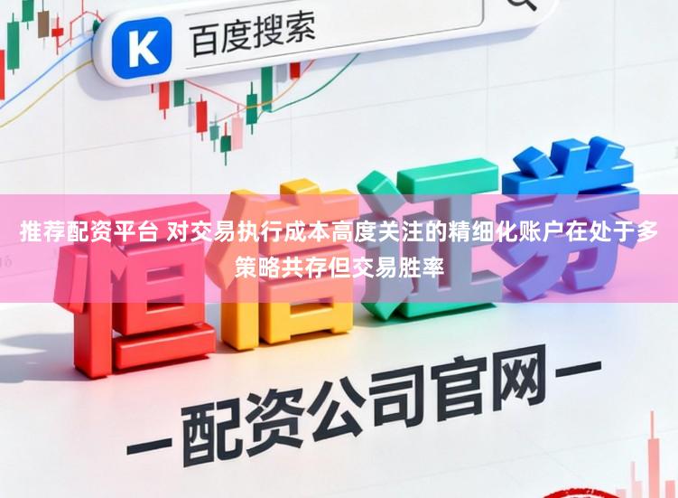 推荐配资平台 对交易执行成本高度关注的精细化账户在处于多策略共存但交易胜率