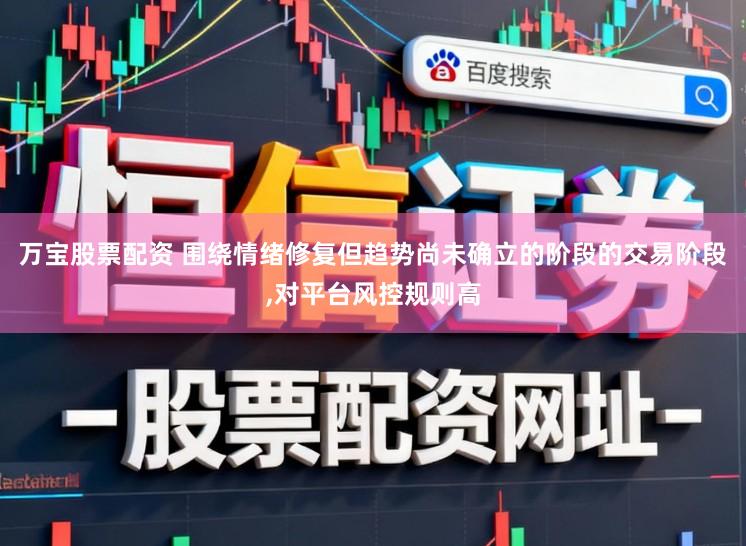万宝股票配资 围绕情绪修复但趋势尚未确立的阶段的交易阶段,对平台风控规则高