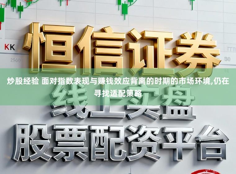 炒股经验 面对指数表现与赚钱效应背离的时期的市场环境,仍在寻找适配策略