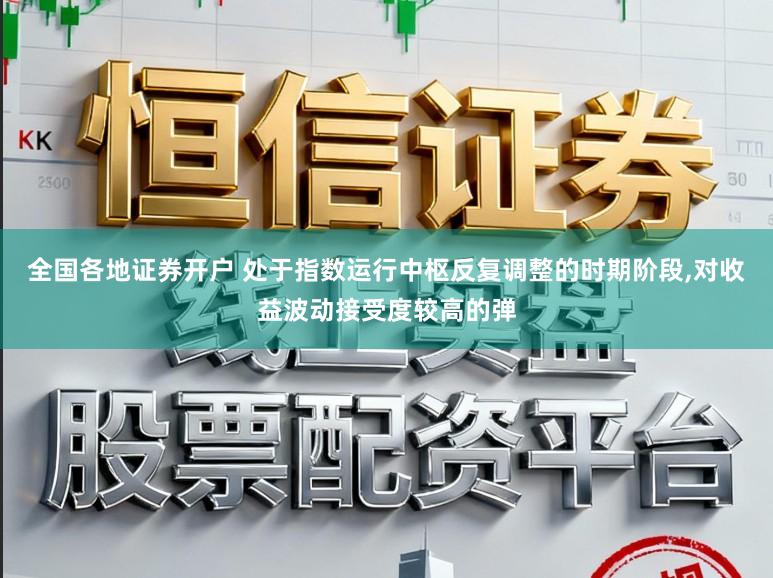 全国各地证券开户 处于指数运行中枢反复调整的时期阶段,对收益波动接受度较高的弹