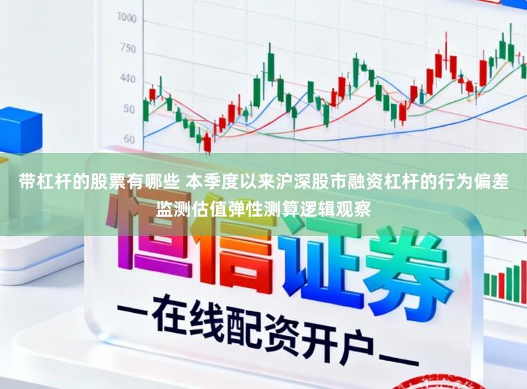 带杠杆的股票有哪些 本季度以来沪深股市融资杠杆的行为偏差监测估值弹性测算逻辑观察